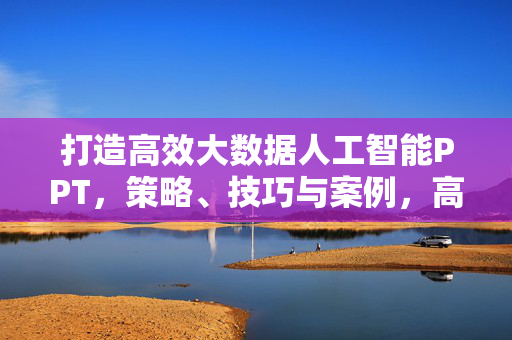 打造高效大数据人工智能PPT，策略、技巧与案例，高效大数据人工智能PPT，策略、技巧与案例