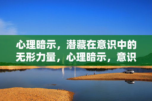 心理暗示，潜藏在意识中的无形力量，心理暗示，意识中的无形力量