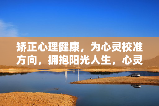 矫正心理健康，为心灵校准方向，拥抱阳光人生，心灵校准，向阳而生