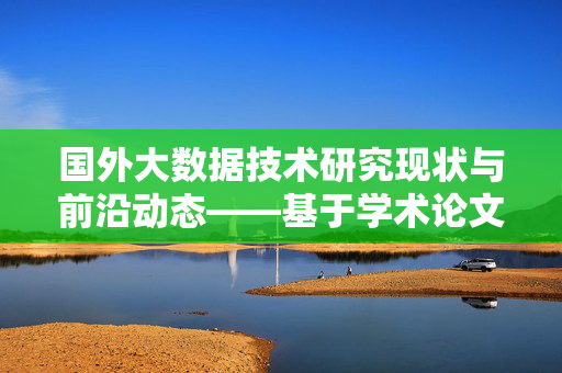 国外大数据技术研究现状与前沿动态——基于学术论文的分析，国外大数据技术研究现状与前沿动态——基于学术论文的分析