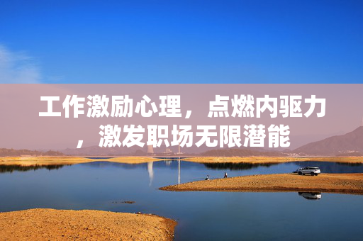 工作激励心理，点燃内驱力，激发职场无限潜能
