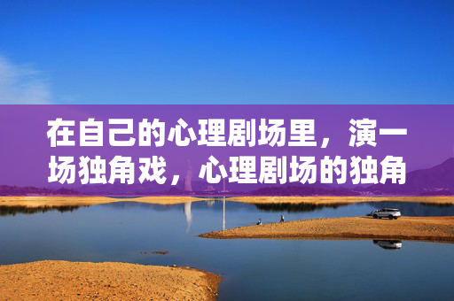 在自己的心理剧场里，演一场独角戏，心理剧场的独角戏