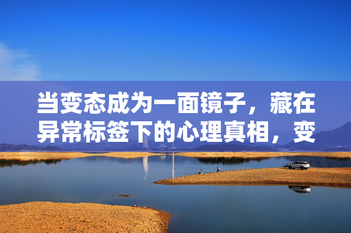 当变态成为一面镜子，藏在异常标签下的心理真相，变态之镜，异常标签下的心理真相
