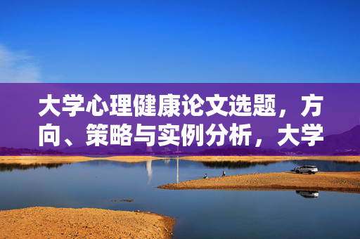 大学心理健康论文选题，方向、策略与实例分析，大学心理健康论文选题的方向、策略与实例分析