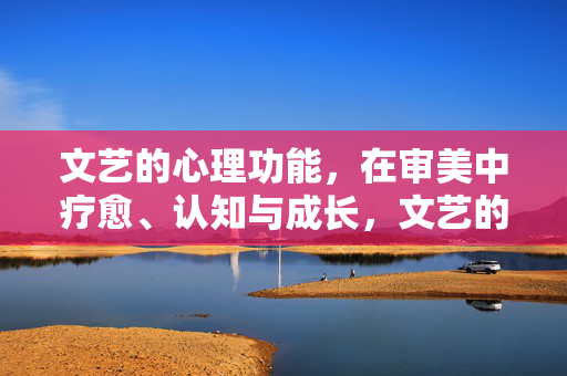 文艺的心理功能，在审美中疗愈、认知与成长，文艺的心理功能，审美中的疗愈、认知与成长