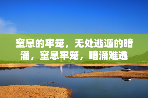 窒息的牢笼，无处逃遁的暗涌，窒息牢笼，暗涌难逃