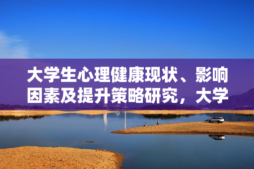大学生心理健康现状、影响因素及提升策略研究，大学生心理健康现状、影响因素及提升策略研究
