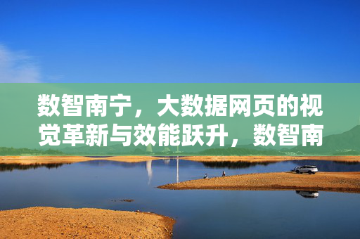 数智南宁，大数据网页的视觉革新与效能跃升，数智南宁，大数据网页的视觉革新与效能跃升