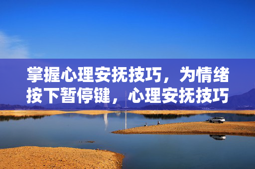掌握心理安抚技巧，为情绪按下暂停键，心理安抚技巧，为情绪按下暂停键