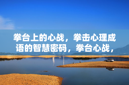 拳台上的心战，拳击心理成语的智慧密码，拳台心战，成语智慧密码