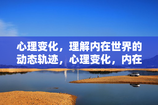 心理变化，理解内在世界的动态轨迹，心理变化，内在世界的动态轨迹