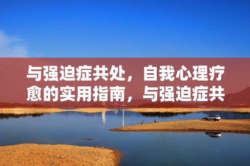 与强迫症共处，自我心理疗愈的实用指南，与强迫症共处，自我心理疗愈实用指南