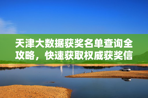 天津大数据获奖名单查询全攻略，快速获取权威获奖信息指南