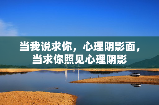 当我说求你，心理阴影面，当求你照见心理阴影