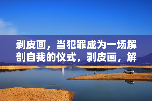 剥皮画，当犯罪成为一场解剖自我的仪式，剥皮画，解剖自我的犯罪仪式