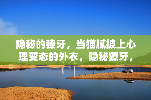 隐秘的獠牙，当猫腻披上心理变态的外衣，隐秘獠牙，猫腻的心理变态外衣