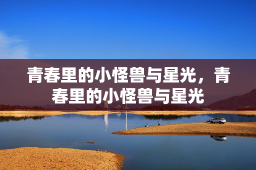 青春里的小怪兽与星光，青春里的小怪兽与星光