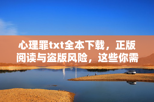 心理罪txt全本下载，正版阅读与盗版风险，这些你需要知道，心理罪txt全本下载，正版阅读与盗版风险须知