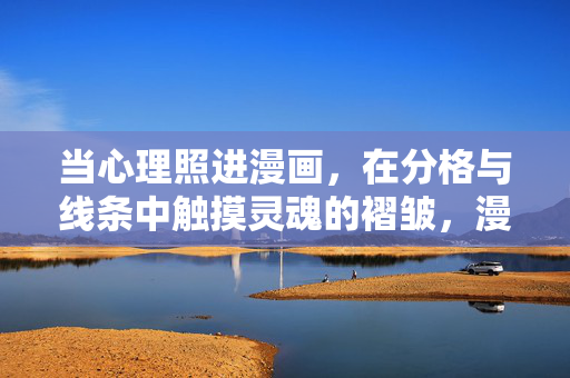 当心理照进漫画，在分格与线条中触摸灵魂的褶皱，漫画线条间的灵魂褶皱