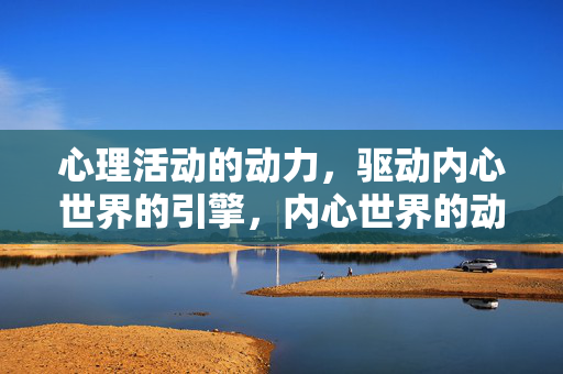 心理活动的动力，驱动内心世界的引擎，内心世界的动力引擎