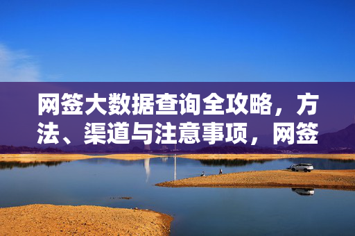 网签大数据查询全攻略，方法、渠道与注意事项，网签大数据查询全攻略，方法、渠道与注意事项
