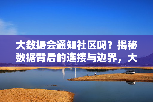 大数据会通知社区吗？揭秘数据背后的连接与边界，大数据与社区，数据连接与边界的通知之谜