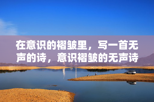 在意识的褶皱里，写一首无声的诗，意识褶皱的无声诗