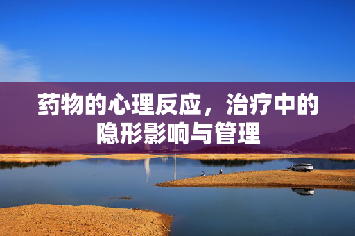 药物的心理反应，治疗中的隐形影响与管理
