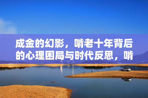 成金的幻影，啃老十年背后的心理困局与时代反思，啃老十年，幻影成金背后的心理困局与时代反思