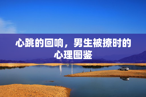 心跳的回响，男生被撩时的心理图鉴