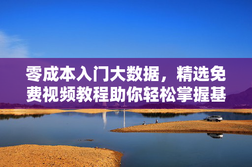 零成本入门大数据，精选免费视频教程助你轻松掌握基础，零成本入门大数据，免费视频教程轻松掌握基础
