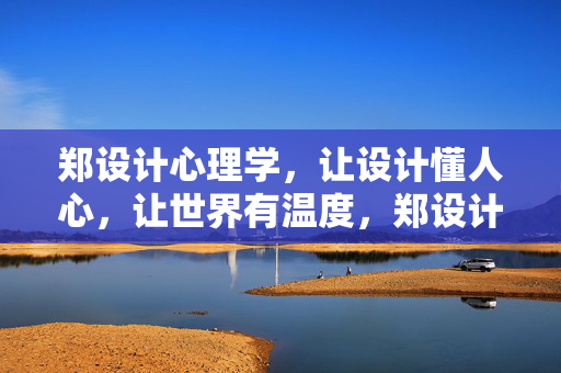 郑设计心理学，让设计懂人心，让世界有温度，郑设计心理学，以心为设计，以温暖世界