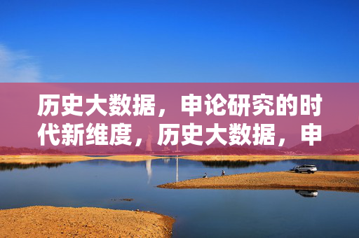 历史大数据，申论研究的时代新维度，历史大数据，申论研究的时代新维度