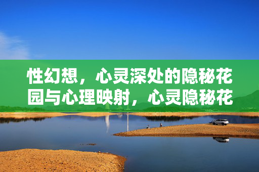 性幻想，心灵深处的隐秘花园与心理映射，心灵隐秘花园，性幻想的心理映射