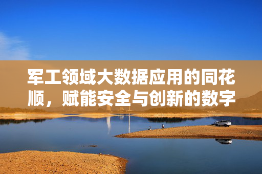 军工领域大数据应用的同花顺，赋能安全与创新的数字引擎，军工大数据同花顺，安全与创新的数字引擎