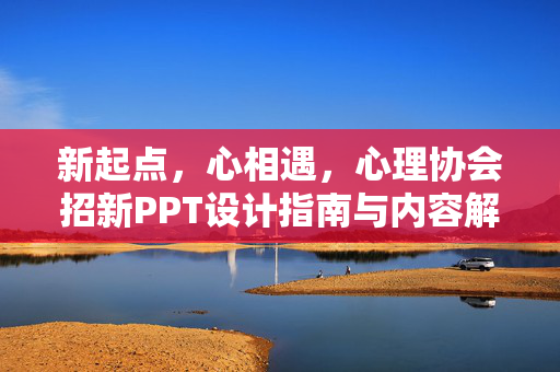 新起点，心相遇，心理协会招新PPT设计指南与内容解析，新起点，心相遇，心理协会招新PPT设计指南与内容解析