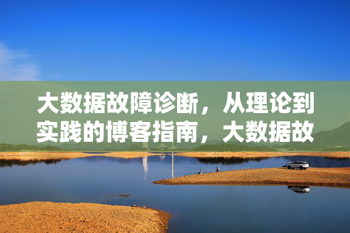 大数据故障诊断，从理论到实践的博客指南，大数据故障诊断，从理论到实践的博客指南