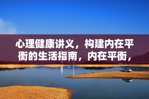 心理健康讲义，构建内在平衡的生活指南，内在平衡，心理健康生活指南