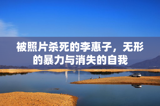 被照片杀死的李惠子，无形的暴力与消失的自我