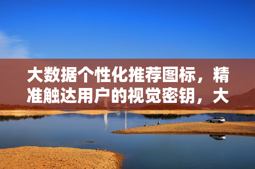 大数据个性化推荐图标，精准触达用户的视觉密钥，大数据个性化推荐图标，精准触达的视觉密钥