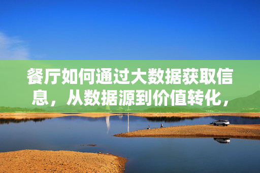 餐厅如何通过大数据获取信息，从数据源到价值转化，餐厅大数据，从数据源获取到价值转化