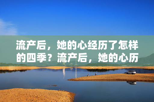 流产后，她的心经历了怎样的四季？流产后，她的心历四季