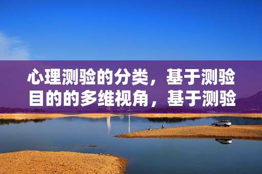 心理测验的分类，基于测验目的的多维视角，基于测验目的的心理测验多维分类