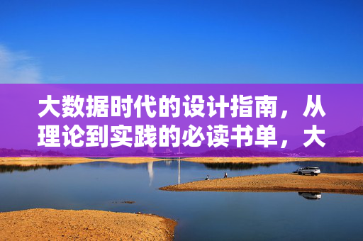 大数据时代的设计指南，从理论到实践的必读书单，大数据设计，理论与实践必读书单
