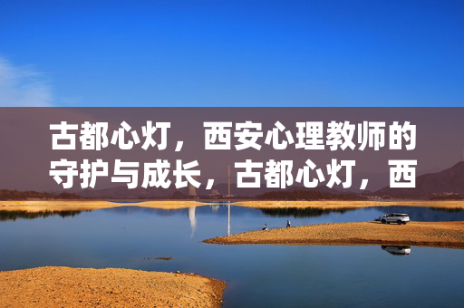 古都心灯，西安心理教师的守护与成长，古都心灯，西安心理教师的守护与成长