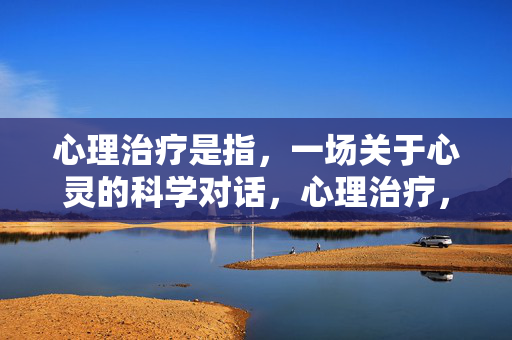 心理治疗是指，一场关于心灵的科学对话，心理治疗，一场心灵的科学对话