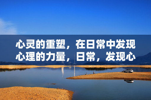 心灵的重塑，在日常中发现心理的力量，日常，发现心理力量，重塑心灵