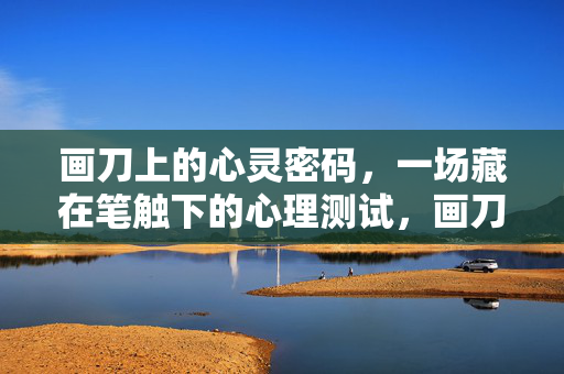 画刀上的心灵密码，一场藏在笔触下的心理测试，画刀笔触，心灵密码的心理测试