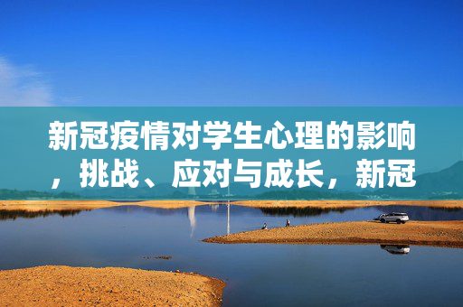 新冠疫情对学生心理的影响，挑战、应对与成长，新冠疫情下学生心理的挑战、应对与成长