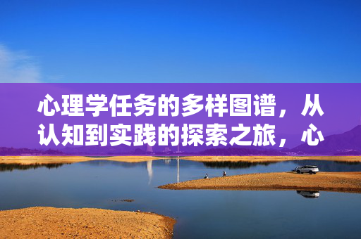 心理学任务的多样图谱，从认知到实践的探索之旅，心理学任务的多样图谱，认知到实践的探索之旅